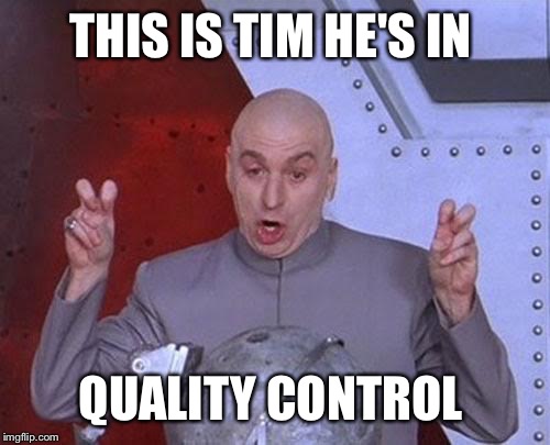 Dr Evil Laser Meme | THIS IS TIM HE'S IN QUALITY CONTROL | image tagged in memes,dr evil laser | made w/ Imgflip meme maker