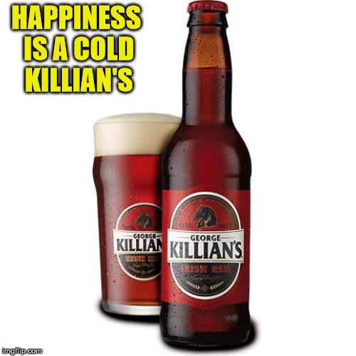 HAPPINESS IS A COLD KILLIAN'S | made w/ Imgflip meme maker