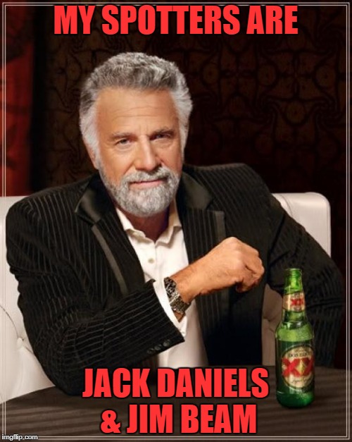 The Most Interesting Man In The World Meme | MY SPOTTERS ARE JACK DANIELS & JIM BEAM | image tagged in memes,the most interesting man in the world | made w/ Imgflip meme maker