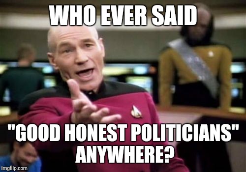 Picard Wtf Meme | WHO EVER SAID "GOOD HONEST POLITICIANS" ANYWHERE? | image tagged in memes,picard wtf | made w/ Imgflip meme maker