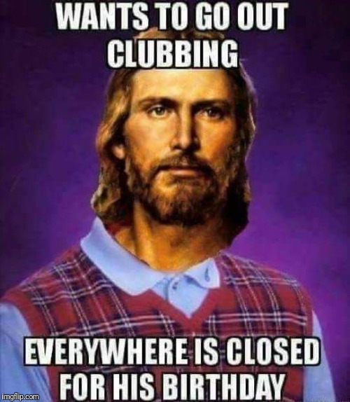 BAD Luck Jesus | WANTS TO GO OUT CLUBBING; EVERYWHERE IS CLOSED FOR HIS BIRTHDAY | image tagged in bad luck brian,memes christmas,merry christmas,memes,meme | made w/ Imgflip meme maker