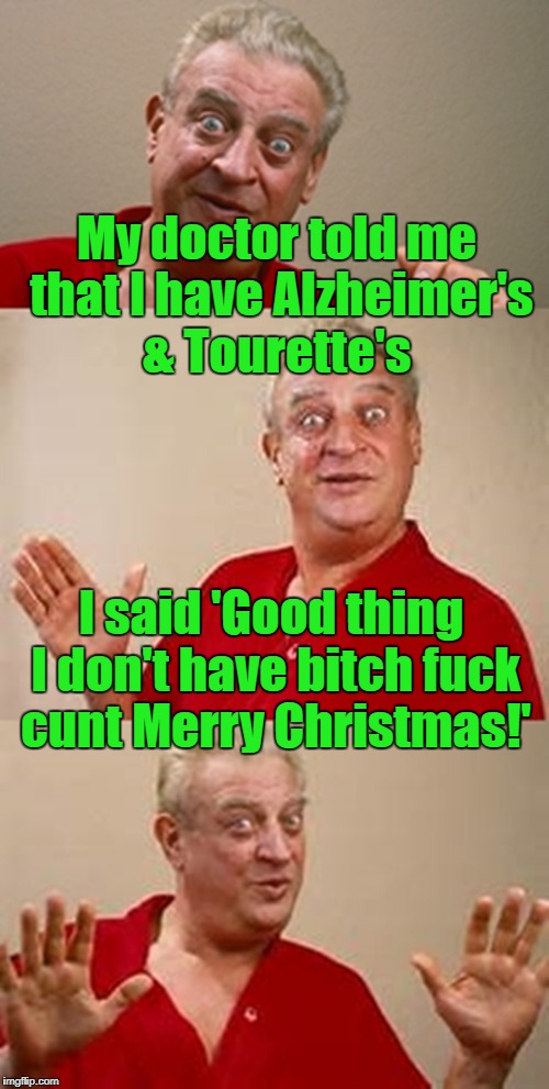 NSFW Christmas greetings! | My doctor told me that I have Alzheimer's & Tourette's; I said 'Good thing I don't have bitch fuck cunt Merry Christmas!' | image tagged in bad pun dangerfield,alzheimers,tourettes guy,merry christmas | made w/ Imgflip meme maker