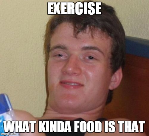 10 Guy Meme | EXERCISE WHAT KINDA FOOD IS THAT | image tagged in memes,10 guy | made w/ Imgflip meme maker
