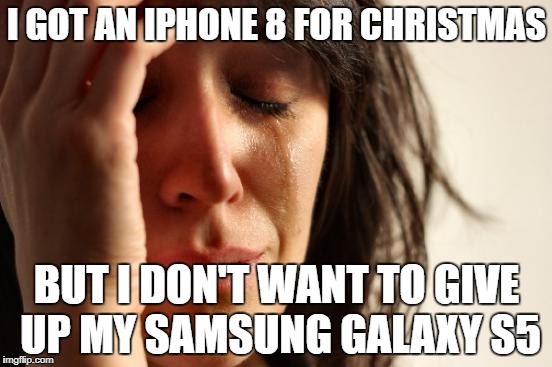 First World Problems | I GOT AN IPHONE 8 FOR CHRISTMAS; BUT I DON'T WANT TO GIVE UP MY SAMSUNG GALAXY S5 | image tagged in memes,first world problems,christmas,funny,christmas gifts | made w/ Imgflip meme maker