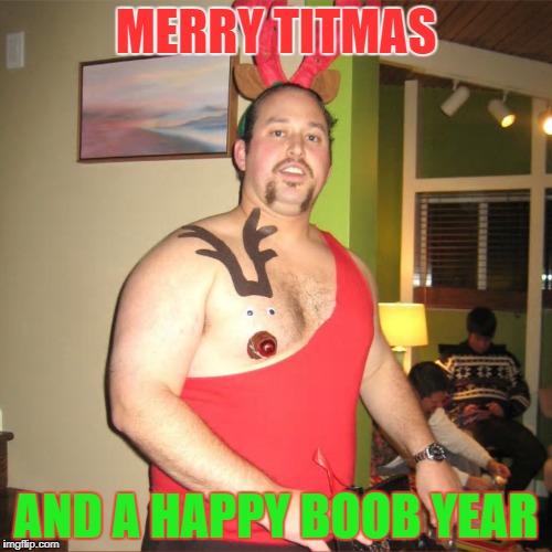 MERRY TITMAS; AND A HAPPY BOOB YEAR | image tagged in xmas,christmas,dude,rudolph | made w/ Imgflip meme maker