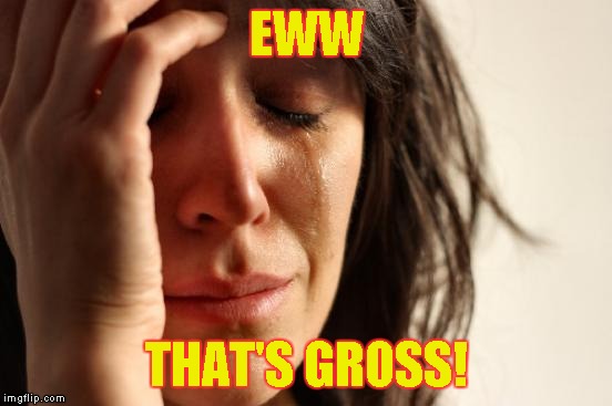 First World Problems Meme | EWW THAT'S GROSS! | image tagged in memes,first world problems | made w/ Imgflip meme maker