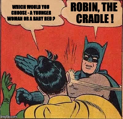Pundecided | WHICH WOULD YOU CHOOSE - A YOUNGER WOMAN OR A BABY BED ? ROBIN, THE CRADLE ! | image tagged in memes,batman slapping robin,bad pun | made w/ Imgflip meme maker