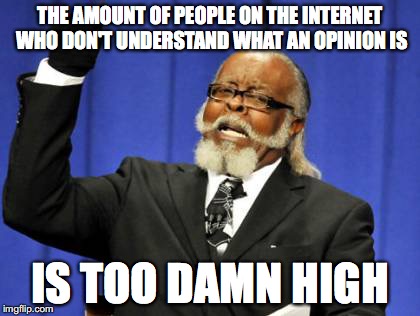 Too Damn High Meme |  THE AMOUNT OF PEOPLE ON THE INTERNET WHO DON'T UNDERSTAND WHAT AN OPINION IS; IS TOO DAMN HIGH | image tagged in memes,too damn high | made w/ Imgflip meme maker