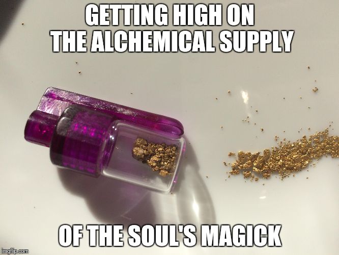 Don't Sneeze | GETTING HIGH ON THE ALCHEMICAL SUPPLY; OF THE SOUL'S MAGICK | image tagged in gold digger,the golden rule | made w/ Imgflip meme maker