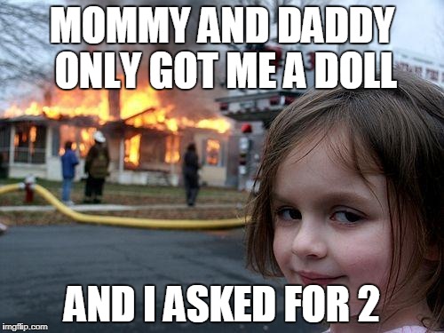 Disaster Girl | MOMMY AND DADDY ONLY GOT ME A DOLL; AND I ASKED FOR 2 | image tagged in memes,disaster girl | made w/ Imgflip meme maker