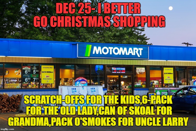 Last-minute redneck shopper | DEC 25- I BETTER GO CHRISTMAS SHOPPING; SCRATCH-OFFS FOR THE KIDS,6-PACK FOR THE OLD LADY,CAN OF SKOAL FOR GRANDMA,PACK O'SMOKES FOR UNCLE LARRY | image tagged in funny memes,merry christmas,shopping | made w/ Imgflip meme maker