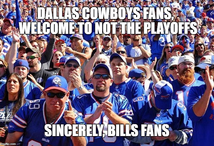 Buffalo Bills Fans | DALLAS COWBOYS FANS,  WELCOME TO NOT THE PLAYOFFS; SINCERELY, BILLS FANS | image tagged in buffalo bills fans | made w/ Imgflip meme maker