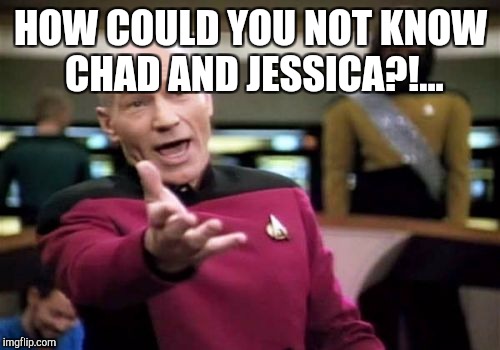 Picard Wtf Meme | HOW COULD YOU NOT KNOW CHAD AND JESSICA?!... | image tagged in memes,picard wtf | made w/ Imgflip meme maker