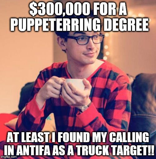 Pajama Boy | $300,000 FOR A PUPPETERRING DEGREE; AT LEAST I FOUND MY CALLING IN ANTIFA AS A TRUCK TARGET!! | image tagged in pajama boy | made w/ Imgflip meme maker