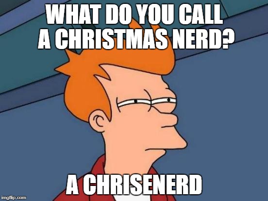 Futurama Fry | WHAT DO YOU CALL A CHRISTMAS NERD? A CHRISENERD | image tagged in memes,futurama fry | made w/ Imgflip meme maker