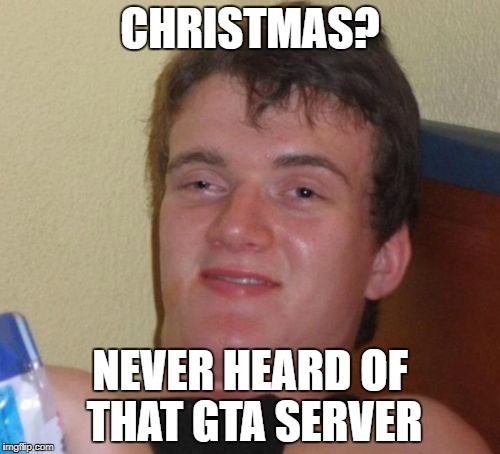 10 Guy | CHRISTMAS? NEVER HEARD OF THAT GTA SERVER | image tagged in memes,10 guy | made w/ Imgflip meme maker