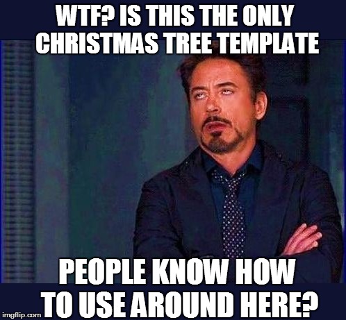 WTF? IS THIS THE ONLY CHRISTMAS TREE TEMPLATE PEOPLE KNOW HOW TO USE AROUND HERE? | made w/ Imgflip meme maker