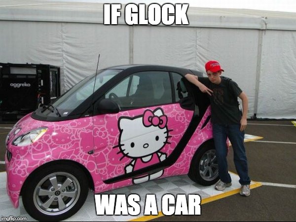 If Glock was a Car | IF GLOCK; WAS A CAR | image tagged in glock,car,hello kitty,gangsta | made w/ Imgflip meme maker