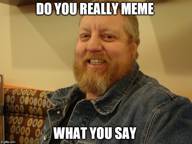 jay man | DO YOU REALLY MEME; WHAT YOU SAY | image tagged in jay man | made w/ Imgflip meme maker