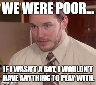 Afraid To Admit  | WE WERE POOR... IF I WASN'T A BOY, I WOULDN'T HAVE ANYTHING TO PLAY WITH. | image tagged in memes,afraid to ask andy closeup | made w/ Imgflip meme maker
