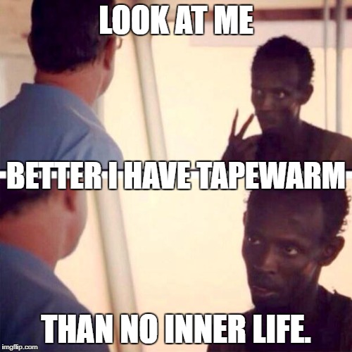 Captain Phillips - I'm The Captain Now | LOOK AT ME; BETTER I HAVE TAPEWARM; THAN NO INNER LIFE. | image tagged in memes,captain phillips - i'm the captain now | made w/ Imgflip meme maker