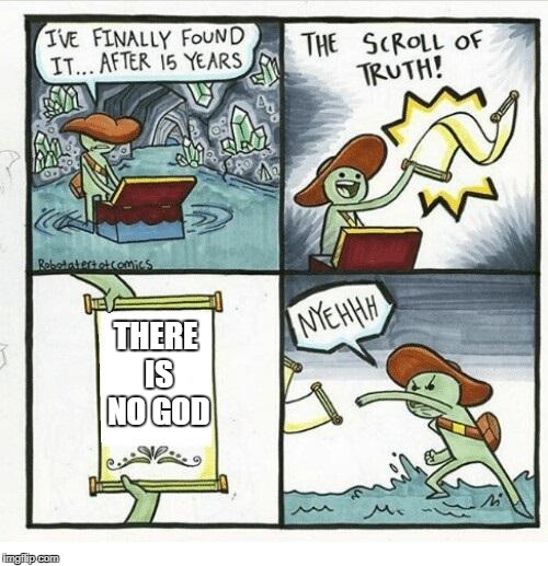 The Scroll Of Truth Meme | THERE IS NO GOD | image tagged in the scroll of truth | made w/ Imgflip meme maker