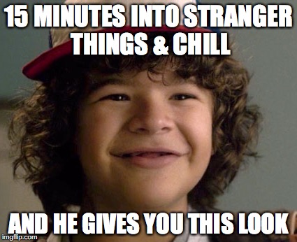 15 MINUTES INTO STRANGER THINGS & CHILL; AND HE GIVES YOU THIS LOOK | image tagged in memes,stranger things,funny | made w/ Imgflip meme maker