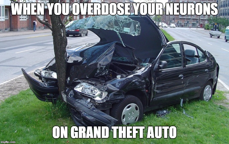 Heck, Rockstar is developing GTA VI! | WHEN YOU OVERDOSE YOUR NEURONS; ON GRAND THEFT AUTO | image tagged in car crash,gta san andreas,grand theft auto,neurons,overdose,game logic | made w/ Imgflip meme maker