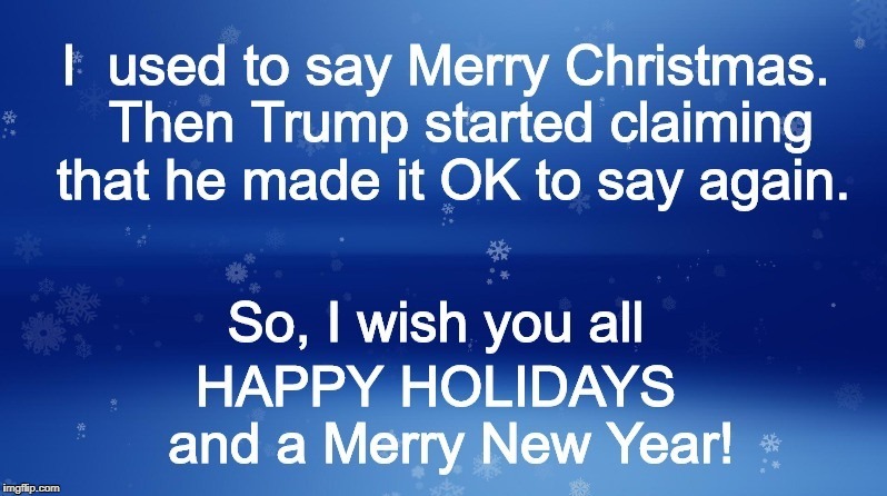 Happy Holidays, Donny Dumptruck | image tagged in trump,christmas,merry christmas,happy holidays | made w/ Imgflip meme maker
