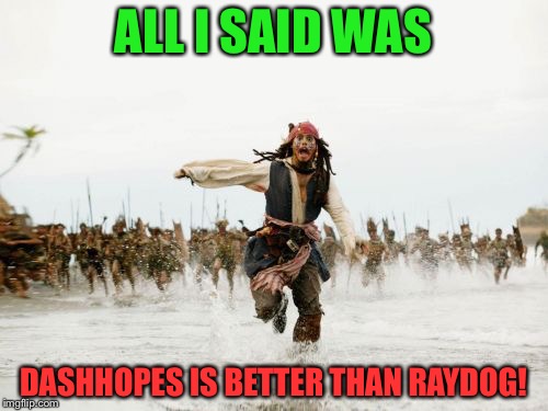 Jack Sparrow Being Chased | ALL I SAID WAS; DASHHOPES IS BETTER THAN RAYDOG! | image tagged in memes,jack sparrow being chased,raydog,dashhopes | made w/ Imgflip meme maker