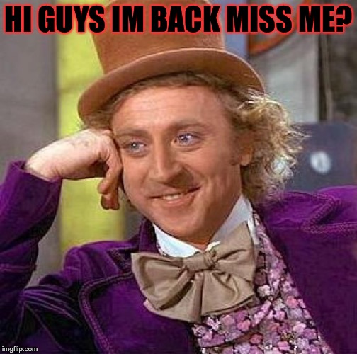 You all may know me as Vampier_Meme_Queen but i had to delete my account | HI GUYS IM BACK MISS ME? | image tagged in memes,creepy condescending wonka,meme | made w/ Imgflip meme maker