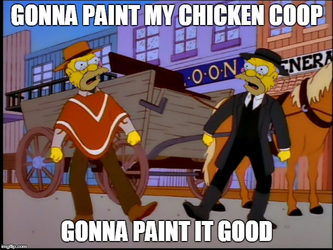 PAINT MY CHICKEN COOP! | GONNA PAINT MY CHICKEN COOP; GONNA PAINT IT GOOD | image tagged in simpsons | made w/ Imgflip meme maker