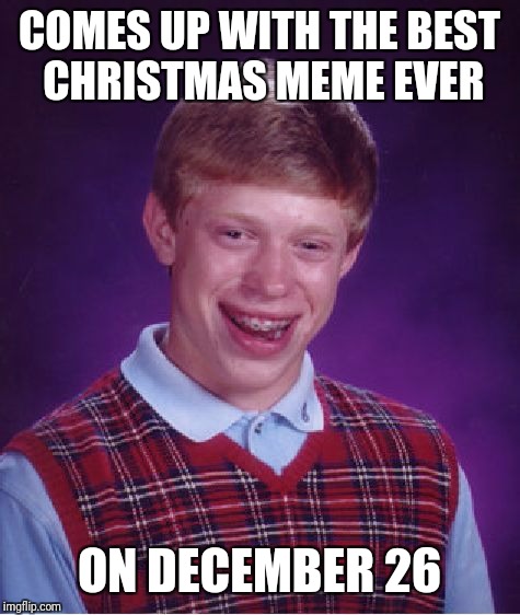 Bad Luck Brian Meme | COMES UP WITH THE BEST CHRISTMAS MEME EVER; ON DECEMBER 26 | image tagged in memes,bad luck brian | made w/ Imgflip meme maker
