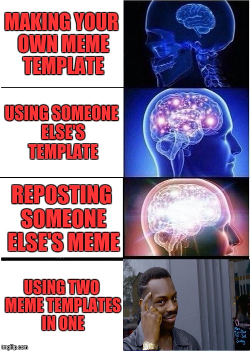 Expanding Brain | MAKING YOUR OWN MEME TEMPLATE; USING SOMEONE ELSE'S TEMPLATE; REPOSTING SOMEONE ELSE'S MEME; USING TWO MEME TEMPLATES IN ONE | image tagged in memes,expanding brain,roll safe,roll safe think about it,trhtimmy | made w/ Imgflip meme maker
