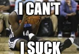 Dissapointed basketball player | I CAN'T; I SUCK | image tagged in dissapointed basketball player | made w/ Imgflip meme maker