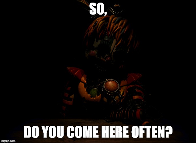 New meme, maybe? | SO, DO YOU COME HERE OFTEN? | image tagged in fnaf 6,new meme,come here often meme,scrap baby | made w/ Imgflip meme maker