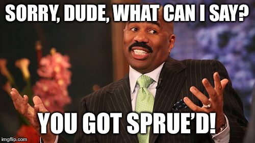 SORRY, DUDE, WHAT CAN I SAY? YOU GOT SPRUE’D! | image tagged in memes,steve harvey | made w/ Imgflip meme maker