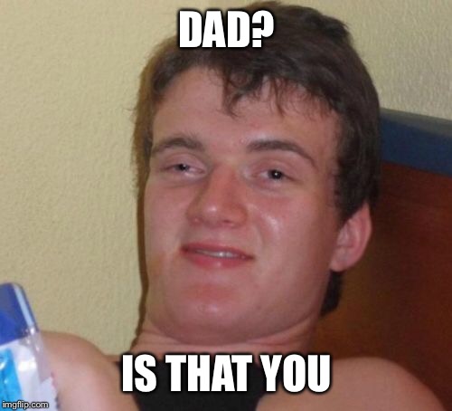 10 Guy Meme | DAD? IS THAT YOU | image tagged in memes,10 guy | made w/ Imgflip meme maker