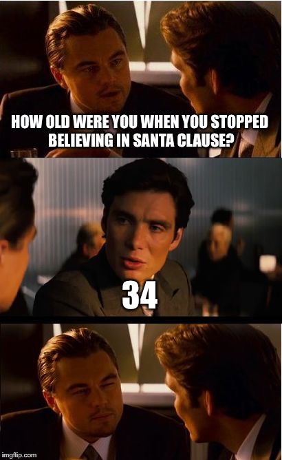 Inception Meme | HOW OLD WERE YOU WHEN YOU STOPPED BELIEVING IN SANTA CLAUSE? 34 | image tagged in memes,inception | made w/ Imgflip meme maker