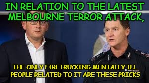 IN RELATION TO THE LATEST MELBOURNE TERROR ATTACK, THE ONLY FIRETRUCKING MENTALLY ILL PEOPLE RELATED TO IT ARE THESE PRICKS | image tagged in mentally ill | made w/ Imgflip meme maker