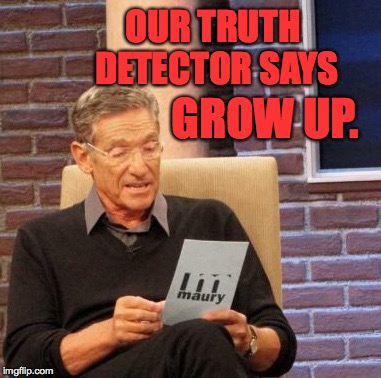 Maury Lie Detector Meme | OUR TRUTH DETECTOR SAYS GROW UP. | image tagged in memes,maury lie detector | made w/ Imgflip meme maker
