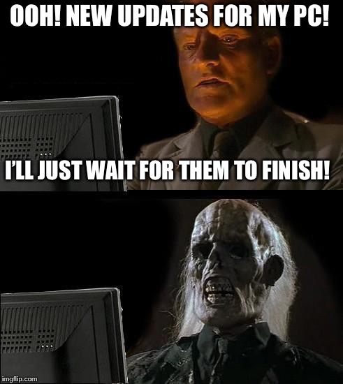 I'll Just Wait Here | OOH! NEW UPDATES FOR MY PC! I’LL JUST WAIT FOR THEM TO FINISH! | image tagged in memes,ill just wait here | made w/ Imgflip meme maker