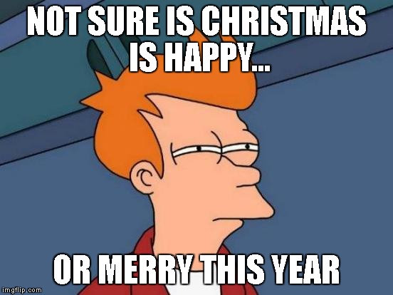 Futurama Fry Meme | NOT SURE IS CHRISTMAS IS HAPPY... OR MERRY THIS YEAR | image tagged in memes,futurama fry | made w/ Imgflip meme maker