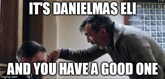 IT'S DANIELMAS ELI; AND YOU HAVE A GOOD ONE | made w/ Imgflip meme maker