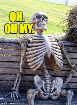 Waiting Skeleton Meme | OH.  OH MY. | image tagged in memes,waiting skeleton | made w/ Imgflip meme maker