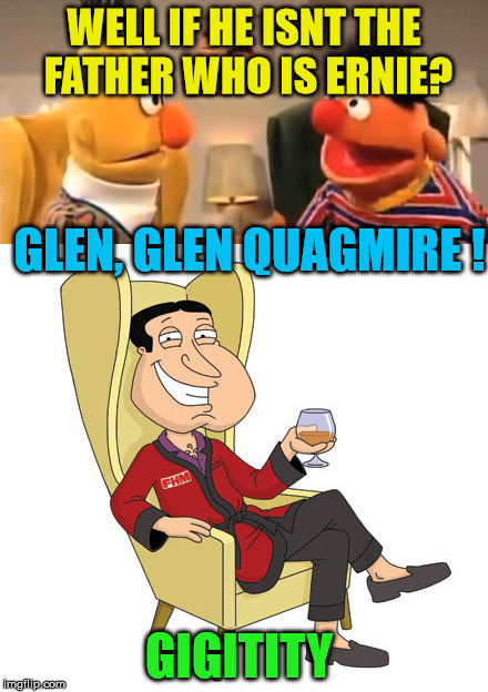 WELL IF HE ISNT THE FATHER WHO IS ERNIE? GIGITITY GLEN, GLEN QUAGMIRE ! | made w/ Imgflip meme maker