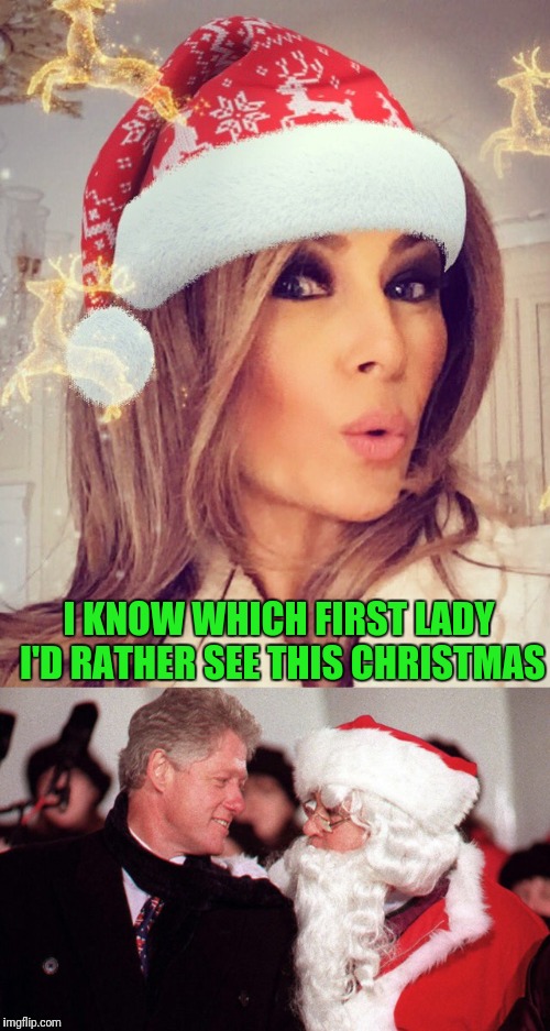 Tis Truly a Merry Christmas | I KNOW WHICH FIRST LADY I'D RATHER SEE THIS CHRISTMAS | image tagged in melania trump,bill clinton,first lady,merry christmas,flotus | made w/ Imgflip meme maker
