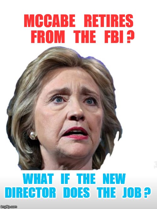 oh oh changes coming | MCCABE   RETIRES   FROM   THE   FBI ? WHAT   IF   THE   NEW   DIRECTOR   DOES   THE   JOB ? | image tagged in hillary clinton | made w/ Imgflip meme maker