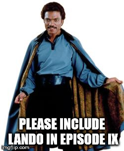 Lando | PLEASE INCLUDE LANDO IN EPISODE IX | image tagged in lando | made w/ Imgflip meme maker