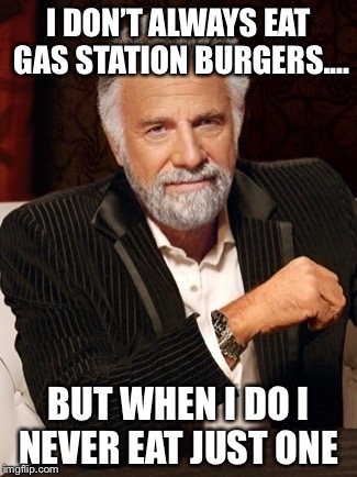 most interesting guy in the world | I DON’T ALWAYS EAT GAS STATION BURGERS.... BUT WHEN I DO I NEVER EAT JUST ONE | image tagged in most interesting guy in the world | made w/ Imgflip meme maker